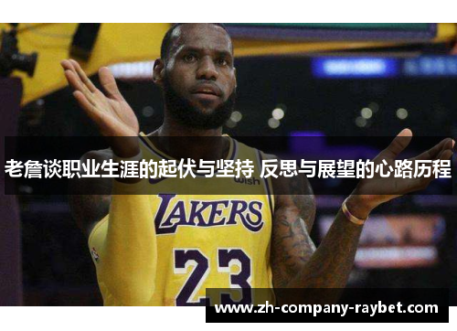 老詹谈职业生涯的起伏与坚持 反思与展望的心路历程 老詹谈职业生涯的起伏与坚持 反思与展望的心路历程