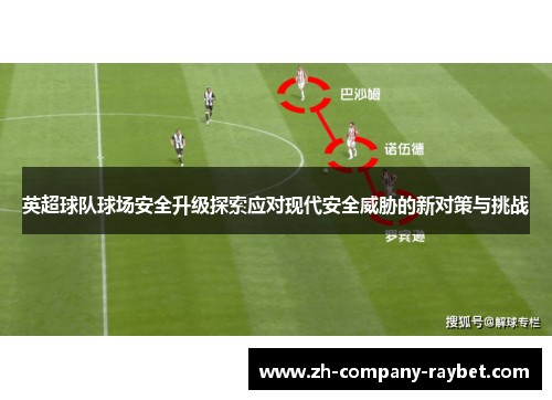 英超球队球场安全升级探索应对现代安全威胁的新对策与挑战