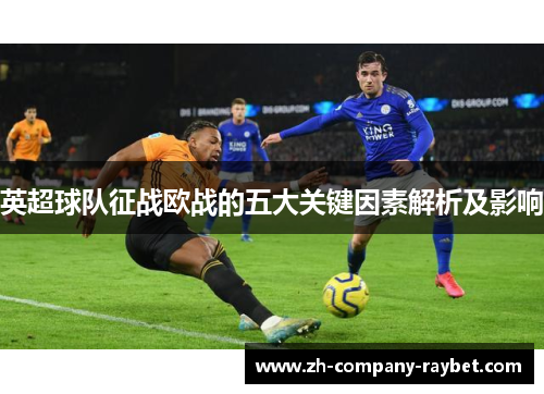 英超球队征战欧战的五大关键因素解析及影响
