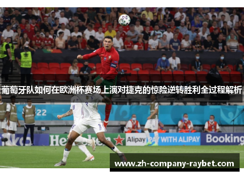 葡萄牙队如何在欧洲杯赛场上演对捷克的惊险逆转胜利全过程解析 葡萄牙队如何在欧洲杯赛场上演对捷克的惊险逆转胜利全过程解析