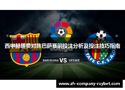 西甲赫塔费对阵巴萨赛前投注分析及投注技巧指南