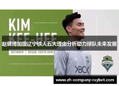 赵健博加盟辽宁铁人五大理由分析助力球队未来发展 赵健博加盟辽宁铁人五大理由分析助力球队未来发展