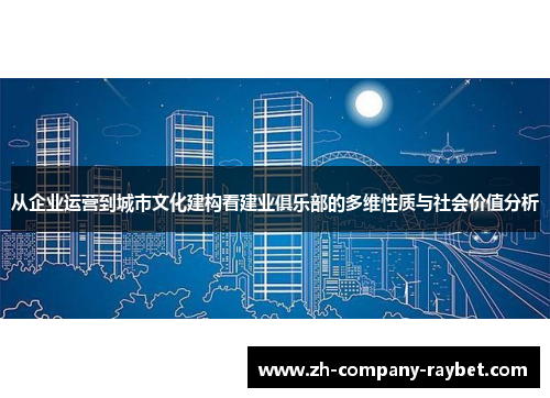 从企业运营到城市文化建构看建业俱乐部的多维性质与社会价值分析 从企业运营到城市文化建构看建业俱乐部的多维性质与社会价值分析