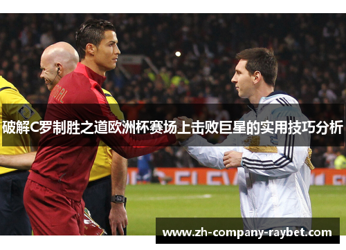 破解C罗制胜之道欧洲杯赛场上击败巨星的实用技巧分析