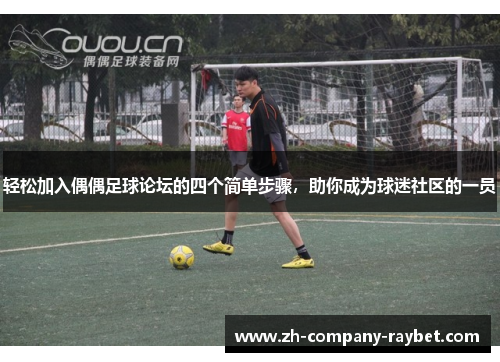 轻松加入偶偶足球论坛的四个简单步骤，助你成为球迷社区的一员