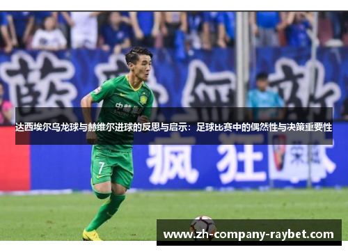 达西埃尔乌龙球与赫维尔进球的反思与启示：足球比赛中的偶然性与决策重要性