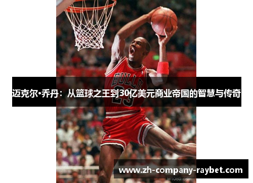 迈克尔·乔丹：从篮球之王到30亿美元商业帝国的智慧与传奇