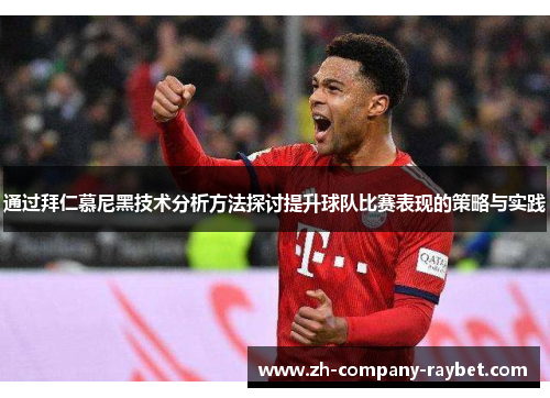 通过拜仁慕尼黑技术分析方法探讨提升球队比赛表现的策略与实践 通过拜仁慕尼黑技术分析方法探讨提升球队比赛表现的策略与实践