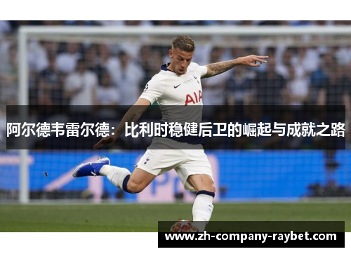 阿尔德韦雷尔德：比利时稳健后卫的崛起与成就之路