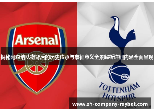 揭秘阿森纳队徽背后的历史传承与象征意义全景解析详细内涵全面呈现