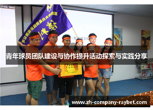 青年球员团队建设与协作提升活动探索与实践分享 青年球员团队建设与协作提升活动探索与实践分享