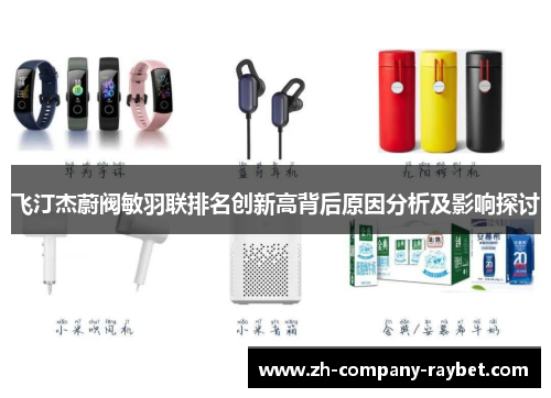 飞汀杰蔚阀敏羽联排名创新高背后原因分析及影响探讨 飞汀杰蔚阀敏羽联排名创新高背后原因分析及影响探讨