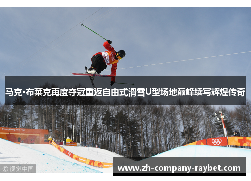 马克·布莱克再度夺冠重返自由式滑雪U型场地巅峰续写辉煌传奇 马克·布莱克再度夺冠重返自由式滑雪U型场地巅峰续写辉煌传奇