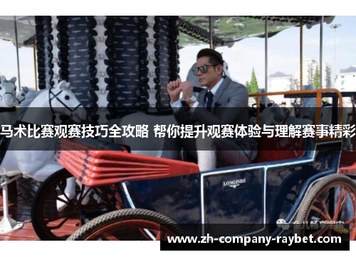 马术比赛观赛技巧全攻略 帮你提升观赛体验与理解赛事精彩 马术比赛观赛技巧全攻略 帮你提升观赛体验与理解赛事精彩