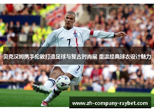 贝克汉姆携手伦敦打造足球与复古时尚展 重温经典球衣设计魅力