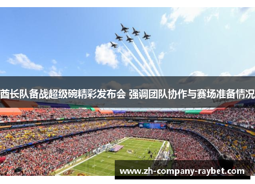 酋长队备战超级碗精彩发布会 强调团队协作与赛场准备情况