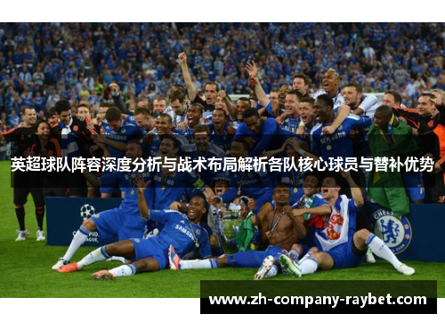 英超球队阵容深度分析与战术布局解析各队核心球员与替补优势 英超球队阵容深度分析与战术布局解析各队核心球员与替补优势