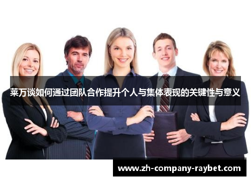 莱万谈如何通过团队合作提升个人与集体表现的关键性与意义 莱万谈如何通过团队合作提升个人与集体表现的关键性与意义