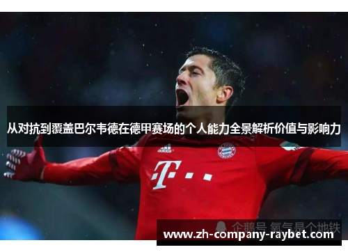 从对抗到覆盖巴尔韦德在德甲赛场的个人能力全景解析价值与影响力 从对抗到覆盖巴尔韦德在德甲赛场的个人能力全景解析价值与影响力