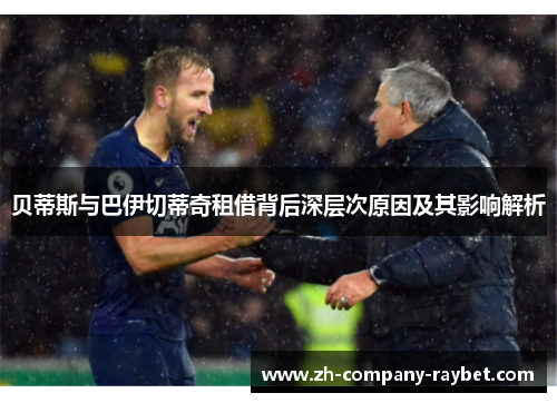 贝蒂斯与巴伊切蒂奇租借背后深层次原因及其影响解析 贝蒂斯与巴伊切蒂奇租借背后深层次原因及其影响解析