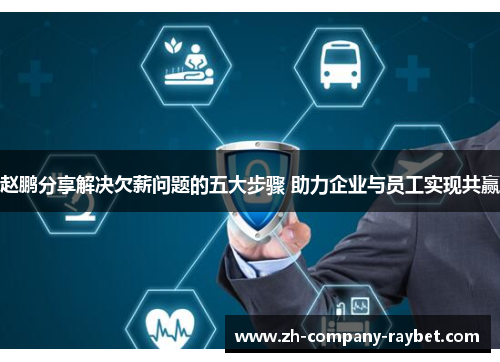 赵鹏分享解决欠薪问题的五大步骤 助力企业与员工实现共赢 赵鹏分享解决欠薪问题的五大步骤 助力企业与员工实现共赢