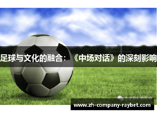 足球与文化的融合:《中场对话》的深刻影响 足球与文化的融合:《中场对话》的深刻影响