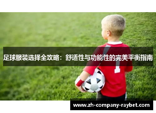 足球服装选择全攻略:舒适性与功能性的完美平衡指南 足球服装选择全攻略:舒适性与功能性的完美平衡指南