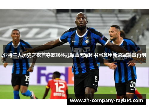 亚特兰大历史之夜首夺欧联杯冠军蓝黑军团书写意甲新荣耀篇章再创 亚特兰大历史之夜首夺欧联杯冠军蓝黑军团书写意甲新荣耀篇章再创