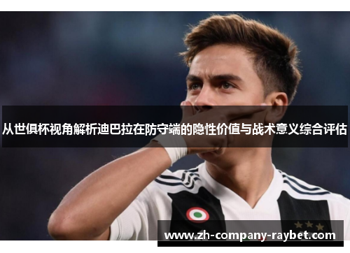 从世俱杯视角解析迪巴拉在防守端的隐性价值与战术意义综合评估