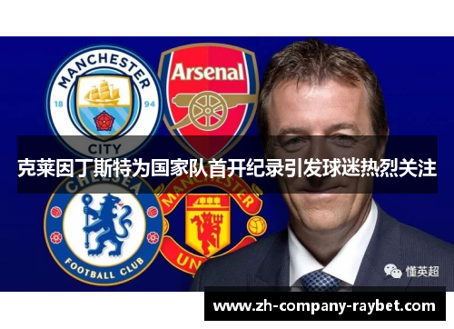 克莱因丁斯特为国家队首开纪录引发球迷热烈关注