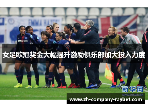 女足欧冠奖金大幅提升激励俱乐部加大投入力度