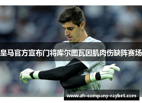 皇马官方宣布门将库尔图瓦因肌肉伤缺阵赛场