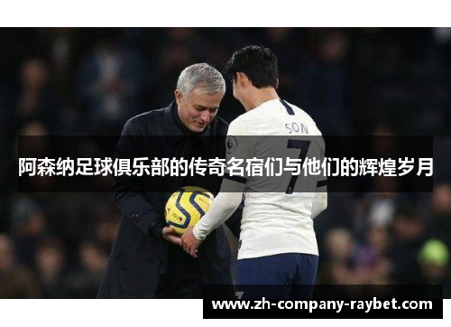 阿森纳足球俱乐部的传奇名宿们与他们的辉煌岁月