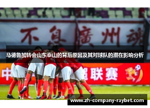马德鲁加转会山东泰山的背后原因及其对球队的潜在影响分析 马德鲁加转会山东泰山的背后原因及其对球队的潜在影响分析