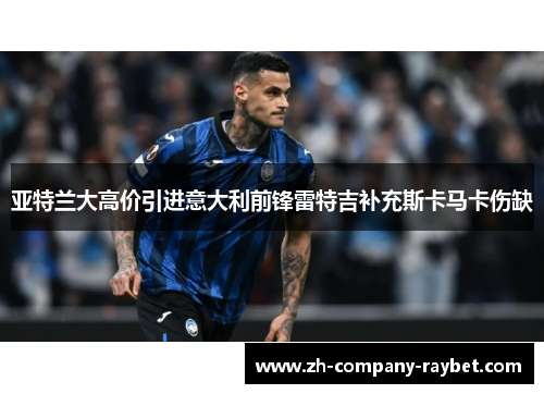 亚特兰大高价引进意大利前锋雷特吉补充斯卡马卡伤缺