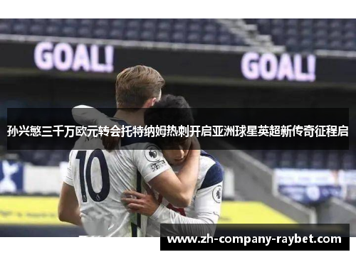 孙兴慜三千万欧元转会托特纳姆热刺开启亚洲球星英超新传奇征程启 孙兴慜三千万欧元转会托特纳姆热刺开启亚洲球星英超新传奇征程启
