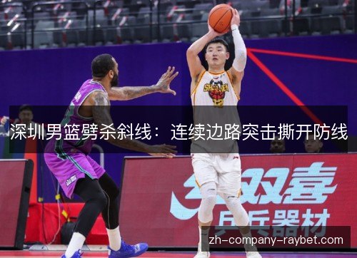 深圳男篮劈杀斜线:连续边路突击撕开防线 深圳男篮劈杀斜线:连续边路突击撕开防线